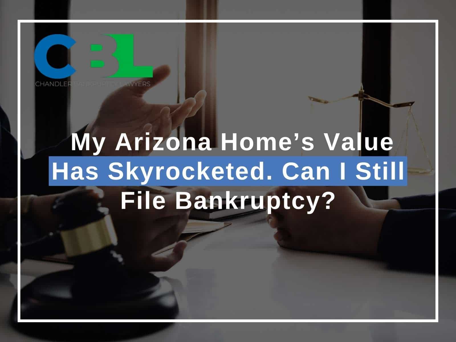 My Arizona Home’s Value Has Skyrocketed. Can I Still File Bankruptcy
